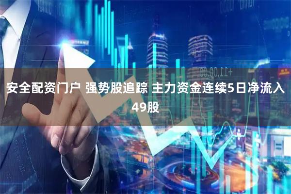 安全配资门户 强势股追踪 主力资金连续5日净流入49股