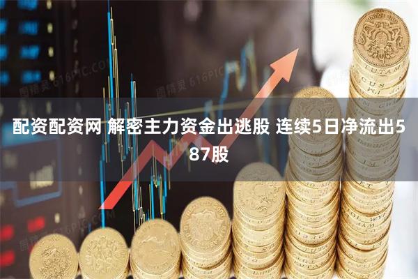 配资配资网 解密主力资金出逃股 连续5日净流出587股