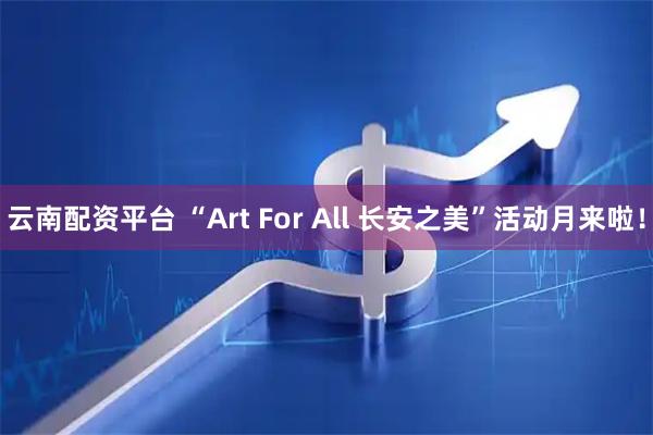 云南配资平台 “Art For All 长安之美”活动月来啦！